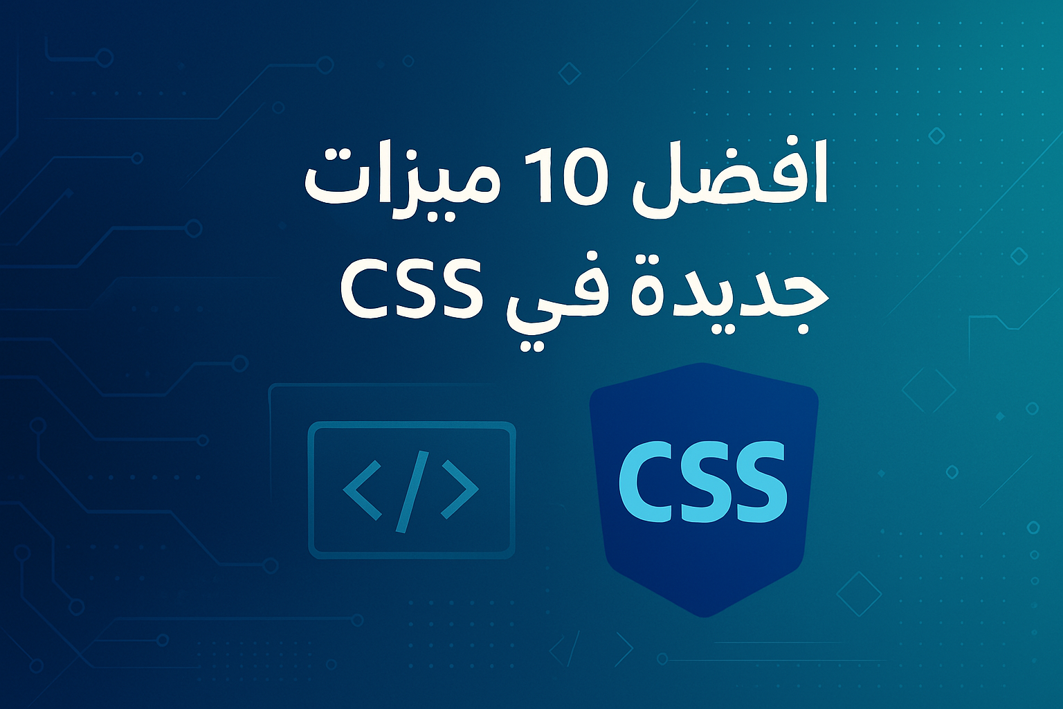 10 ميزات رائعة وثورية في CSS الحديث ستغير طريقة تصميمك للويب